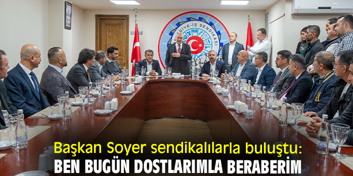 Başkan Soyer sendikalılarla buluştu: Ben bugün dostlarımla beraberim