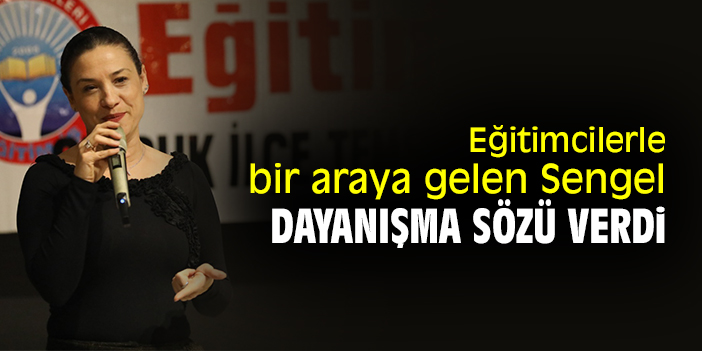 Eğitimcilerle bir araya gelen Sengel, dayanışma sözü verdi