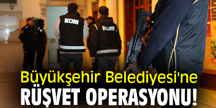 Büyükşehir Belediyesi'ne rüşvet operasyonu!