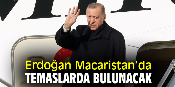 Erdoğan, Macaristan’da temaslarda bulunacak