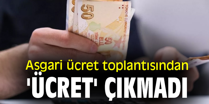 Asgari ücret toplantısından 'ücret' çıkmadı