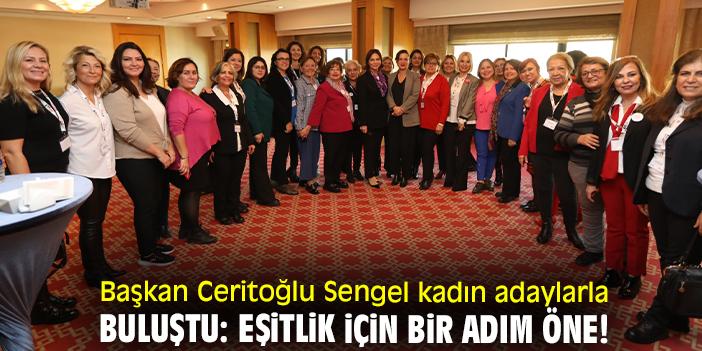 Başkan Ceritoğlu Sengel kadın adaylarla buluştu: Eşitlik için bir adım öne!