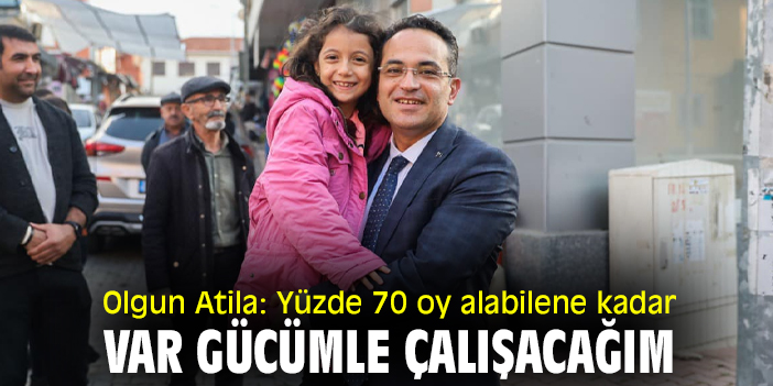 Olgun Atila: Yüzde 70 oy alabilene kadar var gücümle çalışacağım