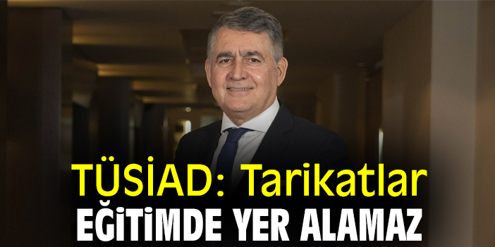 TÜSİAD: Tarikatlar eğitimde yer alamaz