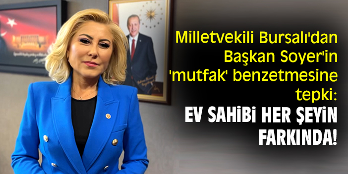 Milletvekili Bursalı'dan Başkan Soyer'in 'mutfak' benzetmesine tepki: Ev sahibi her şeyin farkında!