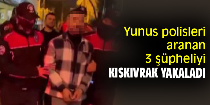 Yunus polisleri aranan 3 şüpheliyi kıskıvrak yakaladı