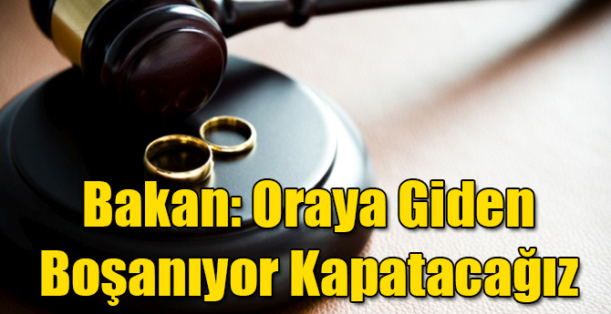 Bakan: Oraya Giden Boşanıyor, Kapatacağız