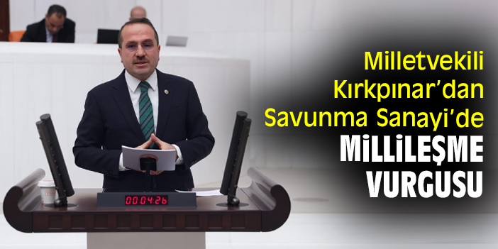 Milletvekili Kırkpınar’dan Savunma Sanayi’de millileşme vurgusu
