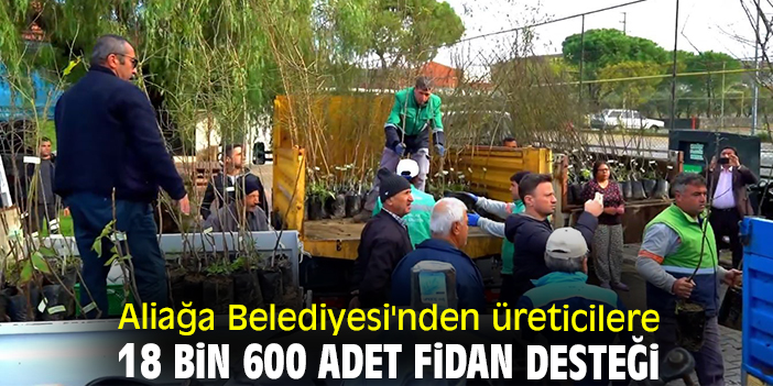 Aliağa Belediyesi'nden üreticilere 18 bin 600 adet fidan desteği