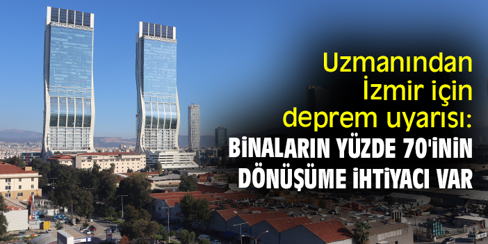 Uzmanından İzmir için deprem uyarısı: Binaların yüzde 70'inin dönüşüme ihtiyacı var