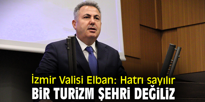 İzmir Valisi Elban: Hatrı sayılır bir turizm şehri değiliz
