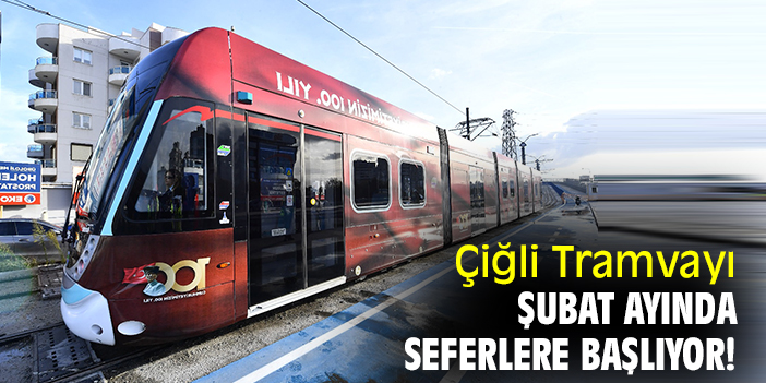 Çiğli Tramvayı Şubat ayında seferlere başlıyor!