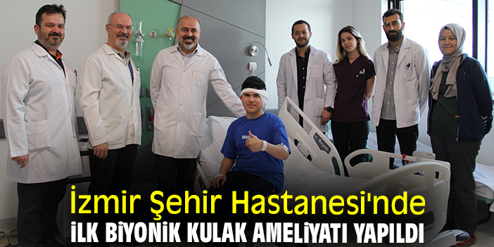 İzmir Şehir Hastanesi'nde ilk biyonik kulak ameliyatı yapıldı