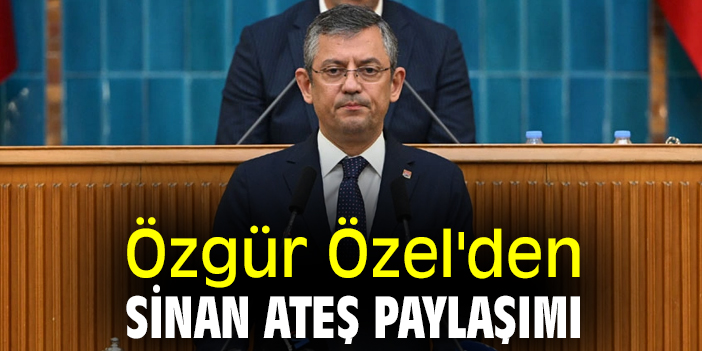 Özgür Özel'den Sinan Ateş paylaşımı