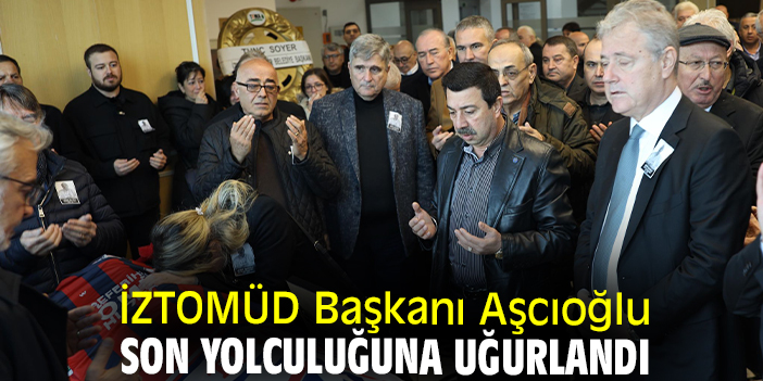 İZTOMÜD Başkanı Aşcıoğlu son yolculuğuna uğurlandı