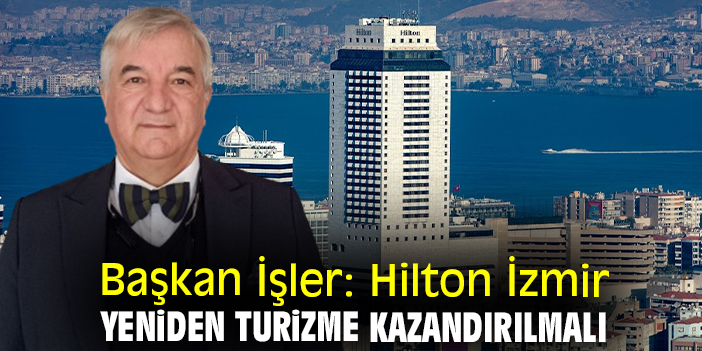 Başkan İşler: Hilton İzmir yeniden turizme kazandırılmalı