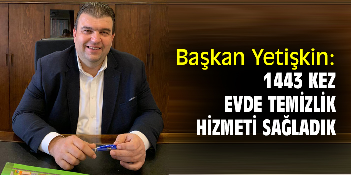 Başkan Yetişkin: 1443 kez evde temizlik hizmet sağladık