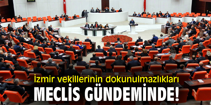 İzmir vekillerinin dokunulmazlıkları Meclis gündeminde!
