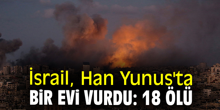 İsrail, Han Yunus'ta bir evi vurdu: 18 ölü