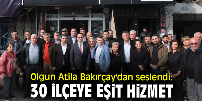 Olgun Atila Bakırçay'dan seslendi: 30 ilçeye eşit hizmet