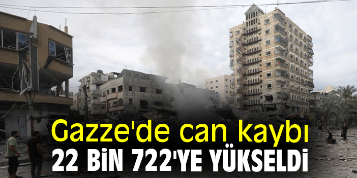 Gazze'de can kaybı 22 bin 722'ye yükseldi