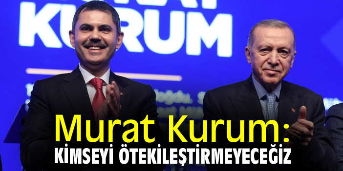 Murat Kurum: Kimseyi ötekileştirmeyeceğiz