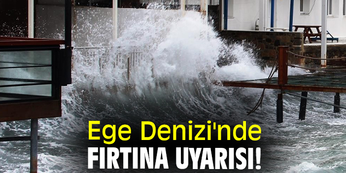 Ege Denizi'nde fırtına uyarısı!