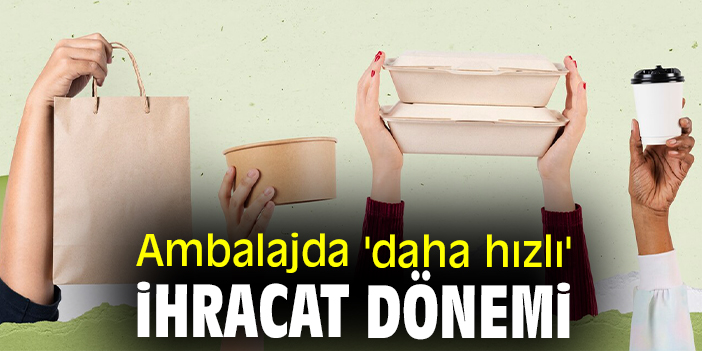 Ambalajda 'daha hızlı' ihracat dönemi