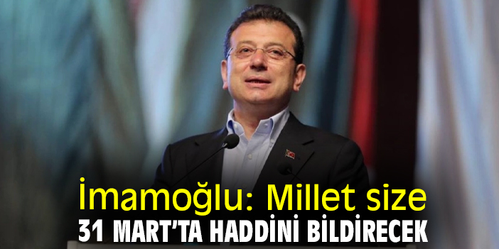 İmamoğlu: Millet size 31 Mart’ta haddini bildirecek