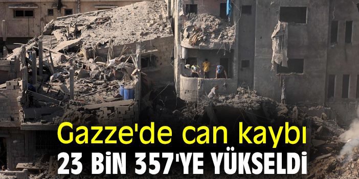 Gazze'de can kaybı 23 bin 357'ye yükseldi