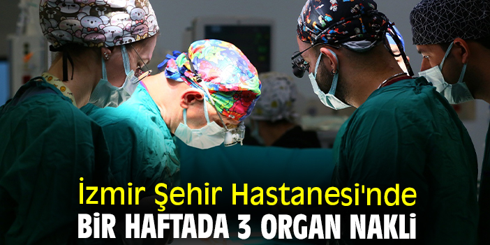 İzmir Şehir Hastanesi'nde bir haftada 3 organ nakli
