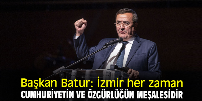 Başkan Batur: İzmir her zaman Cumhuriyetin ve özgürlüğün meşalesidir