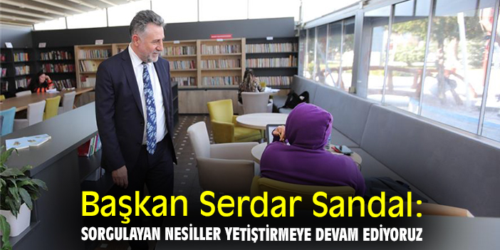 Başkan Serdar Sandal: Sorgulayan nesiller yetiştirmeye devam ediyoruz