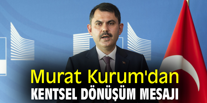Murat Kurum'dan kentsel dönüşüm mesajı