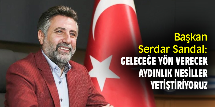 Başkan Serdar Sandal: Geleceğe yön verecek aydınlık nesiller yetiştiriyoruz