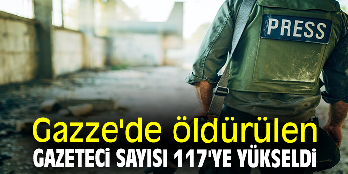 Gazze'de öldürülen gazeteci sayısı 117'ye yükseldi
