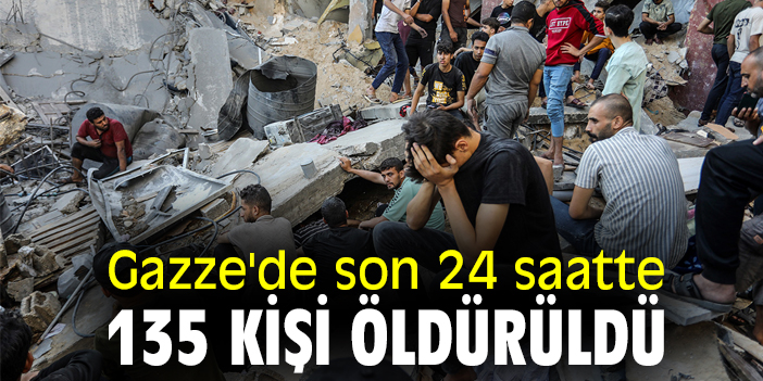 Gazze'de son 24 saatte 135 kişi öldürüldü