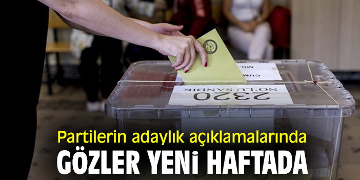 Partilerin adaylık açıklamalarında gözler yeni haftada