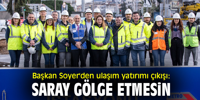 Başkan Soyer'den ulaşım yatırımı çıkışı: Saray gölge etmesin