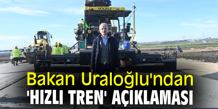 Bakan Uraloğlu'ndan 'Hızlı Tren' açıklaması