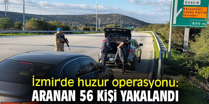 İzmir'de huzur operasyonu: Aranan 56 kişi yakalandı
