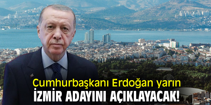 Cumhurbaşkanı Erdoğan yarın İzmir adayını açıklayacak!