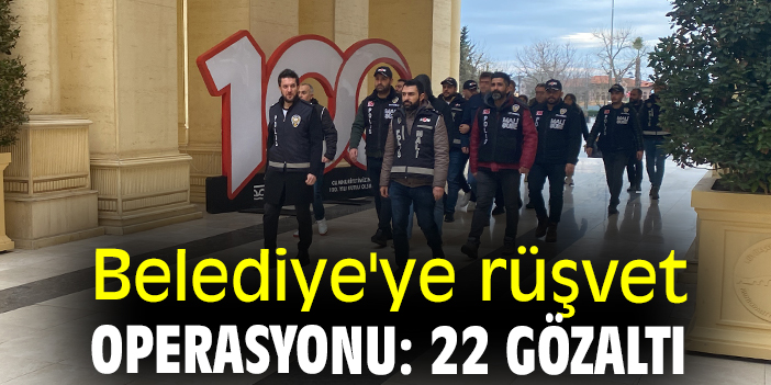 Belediye'ye rüşvet operasyonu:22 gözaltı