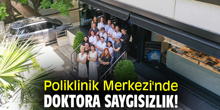 Poliklinik Merkezi'nde doktora saygısızlık!