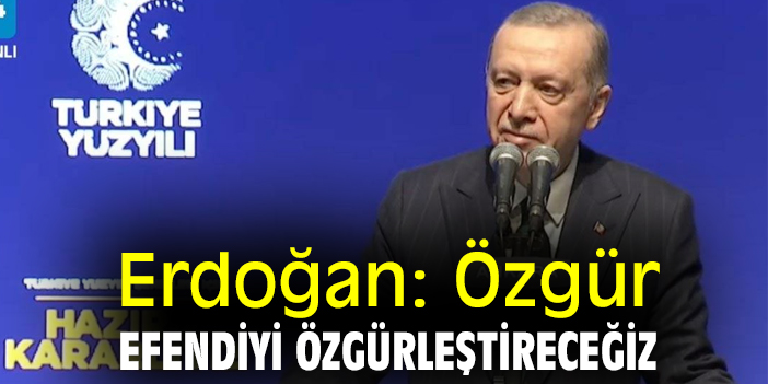 Erdoğan: Özgür efendiyi özgürleştireceğiz