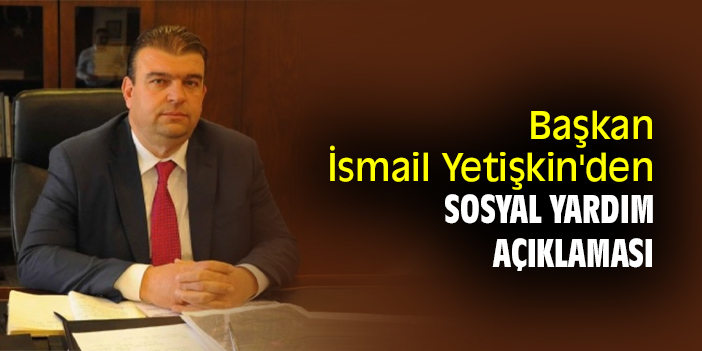 Başkan İsmail Yetişkin'den sosyal yardım açıklaması