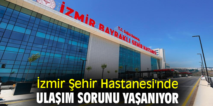 İzmir Şehir Hastanesi'nde ulaşım sorunu yaşanıyor