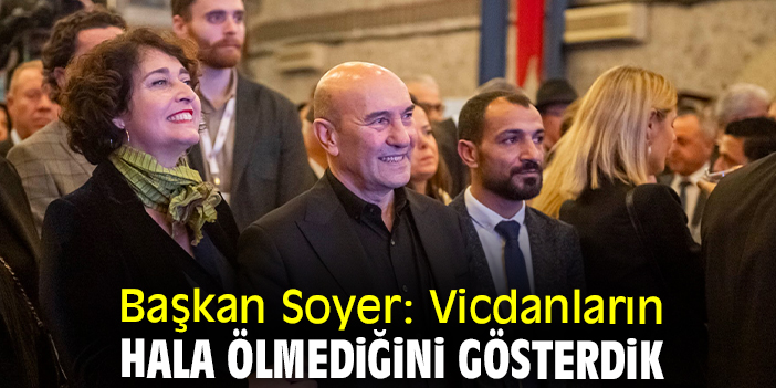Başkan Soyer: Vicdanların hala ölmediğini gösterdik