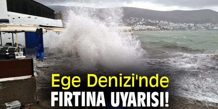 Ege Denizi'nde fırtına uyarısı!