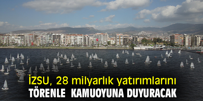 İZSU, 28 milyarlık yatırımlarını törenle  kamuoyuna duyuracak